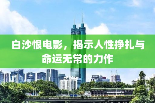 白沙恨电影，揭示人性挣扎与命运无常的力作
