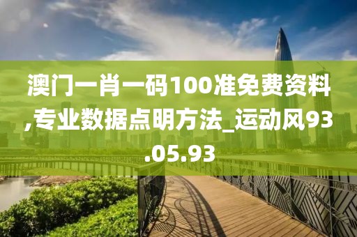澳门一肖一码100准免费资料,专业数据点明方法_运动风93.05.93