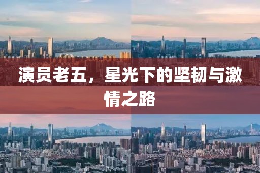 演员老五，星光下的坚韧与激情之路