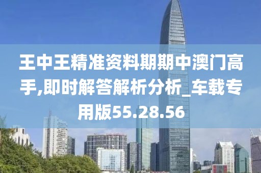 王中王精准资料期期中澳门高手,即时解答解析分析_车载专用版55.28.56