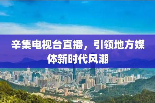 辛集电视台直播，引领地方媒体新时代风潮