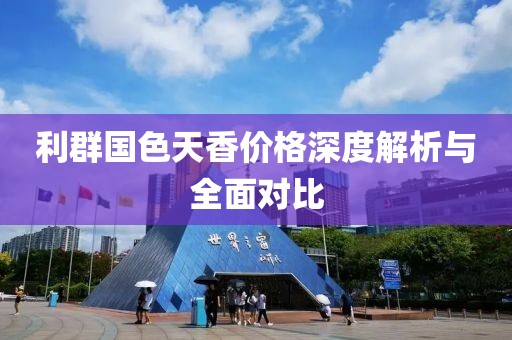 利群国色天香价格深度解析与全面对比