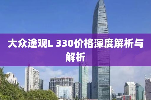 大众途观L 330价格深度解析与解析