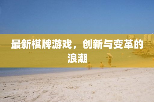 最新棋牌游戏，创新与变革的浪潮