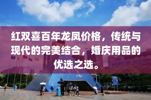 红双喜百年龙凤价格，传统与现代的完美结合，婚庆用品的优选之选。