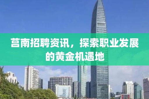 莒南招聘资讯，探索职业发展的黄金机遇地