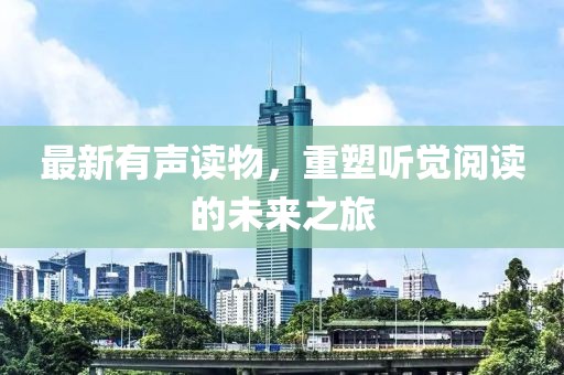 最新有声读物，重塑听觉阅读的未来之旅