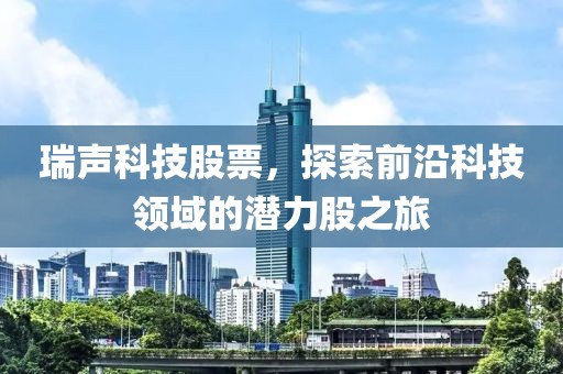 瑞声科技股票，探索前沿科技领域的潜力股之旅