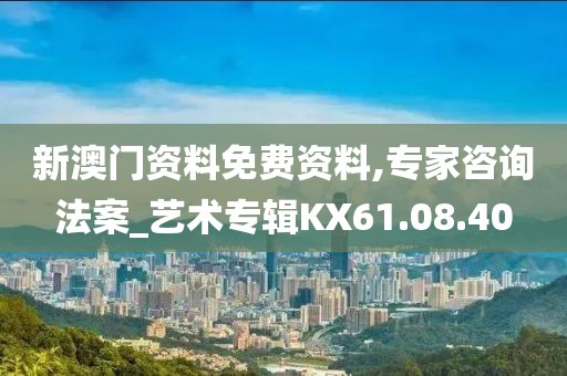 新澳门资料免费资料,专家咨询法案_艺术专辑KX61.08.40