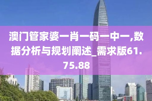 澳门管家婆一肖一码一中一,数据分析与规划阐述_需求版61.75.88