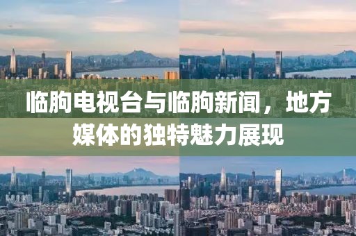 临朐电视台与临朐新闻，地方媒体的独特魅力展现