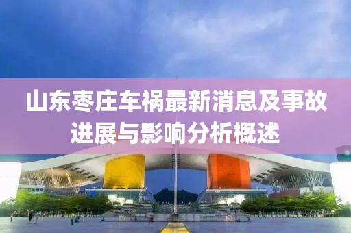山东枣庄车祸最新消息及事故进展与影响分析概述