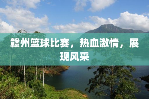 赣州篮球比赛，热血激情，展现风采