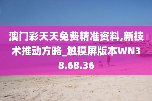 澳门彩天天免费精准资料,新技术推动方略_触摸屏版本WN38.68.36