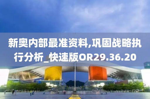 新奥内部最准资料,巩固战略执行分析_快速版OR29.36.20