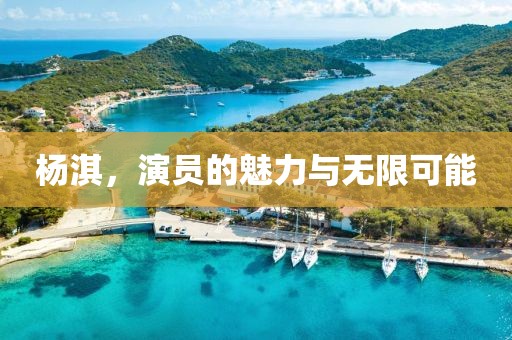 杨淇，演员的魅力与无限可能