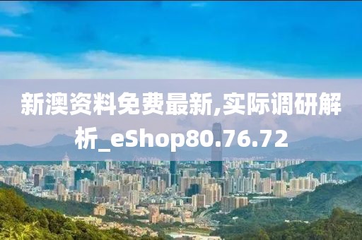 新澳资料免费最新,实际调研解析_eShop80.76.72