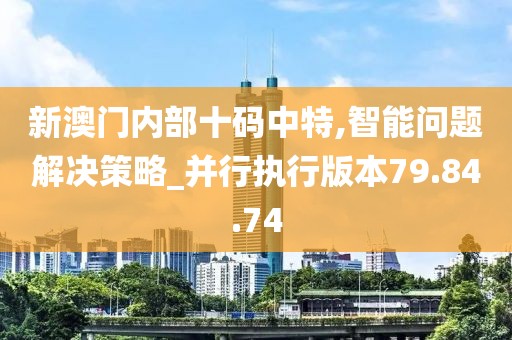 新澳门内部十码中特,智能问题解决策略_并行执行版本79.84.74
