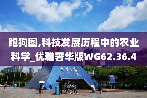 跑狗图,科技发展历程中的农业科学_优雅奢华版WG62.36.4
