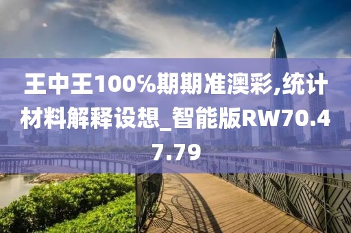 王中王100℅期期准澳彩,统计材料解释设想_智能版RW70.47.79