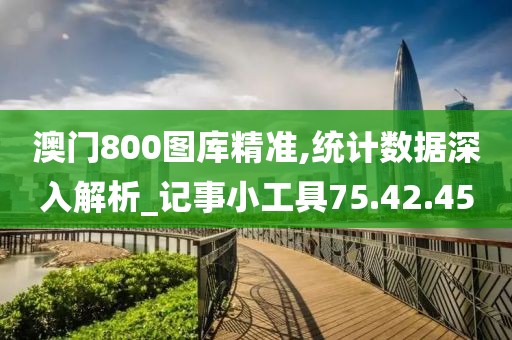 澳门800图库精准,统计数据深入解析_记事小工具75.42.45