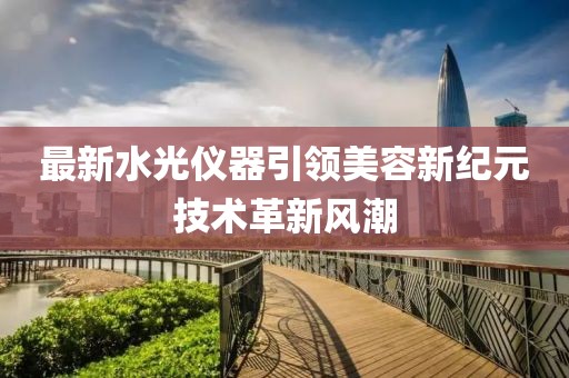 最新水光仪器引领美容新纪元技术革新风潮