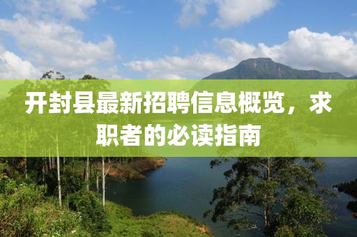 开封县最新招聘信息概览，求职者的必读指南