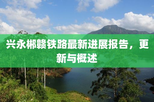 兴永郴赣铁路最新进展报告，更新与概述