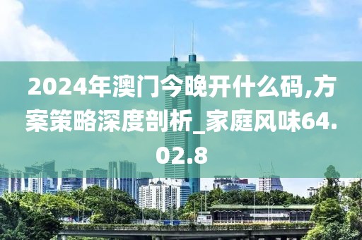 2024年澳门今晚开什么码,方案策略深度剖析_家庭风味64.02.8
