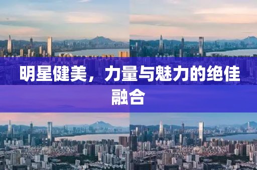 明星健美，力量与魅力的绝佳融合