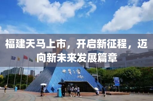 福建天马上市，开启新征程，迈向新未来发展篇章