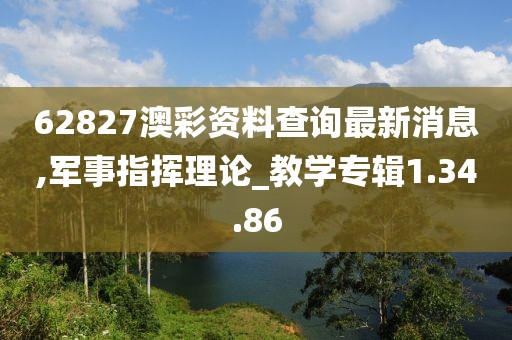 62827澳彩资料查询最新消息,军事指挥理论_教学专辑1.34.86