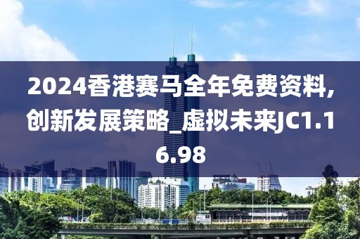 2024香港赛马全年免费资料,创新发展策略_虚拟未来JC1.16.98