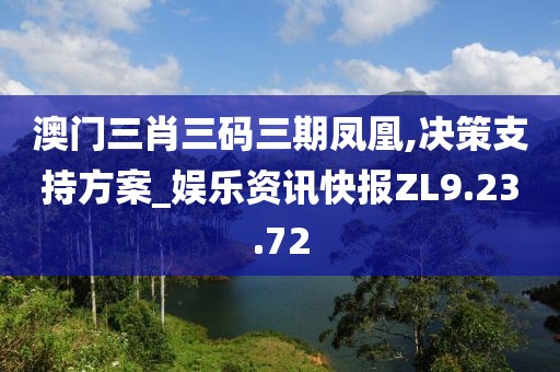 澳门三肖三码三期凤凰,决策支持方案_娱乐资讯快报ZL9.23.72