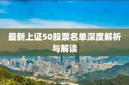 最新上证50股票名单深度解析与解读