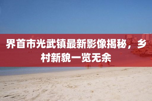界首市光武镇最新影像揭秘，乡村新貌一览无余
