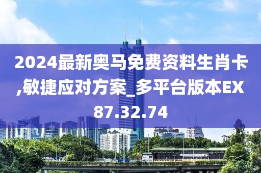 2024最新奥马免费资料生肖卡,敏捷应对方案_多平台版本EX87.32.74