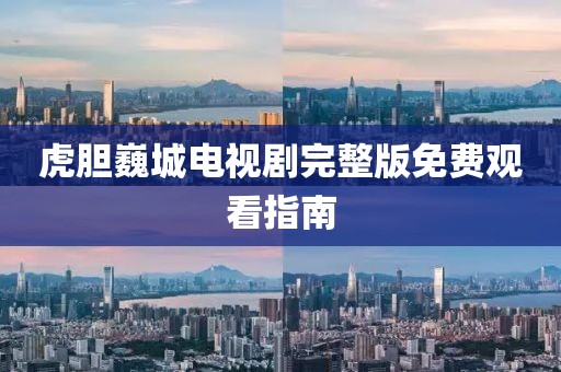 虎胆巍城电视剧完整版免费观看指南