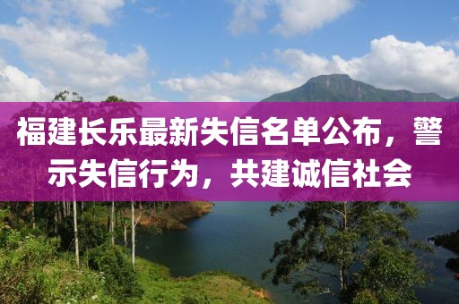 福建长乐最新失信名单公布，警示失信行为，共建诚信社会