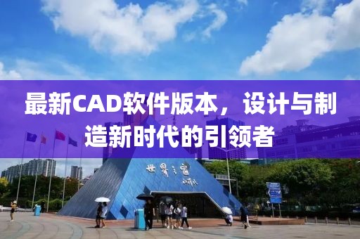 最新CAD软件版本，设计与制造新时代的引领者