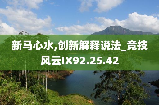 新马心水,创新解释说法_竞技风云IX92.25.42