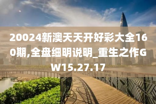 20024新澳天天开好彩大全160期,全盘细明说明_重生之作GW15.27.17