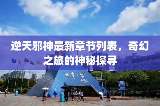 逆天邪神最新章节列表，奇幻之旅的神秘探寻