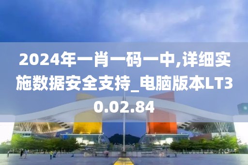 2024年一肖一码一中,详细实施数据安全支持_电脑版本LT30.02.84
