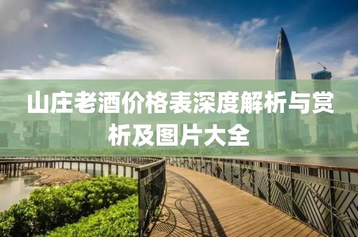 山庄老酒价格表深度解析与赏析及图片大全
