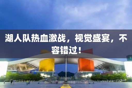 湖人队热血激战，视觉盛宴，不容错过！