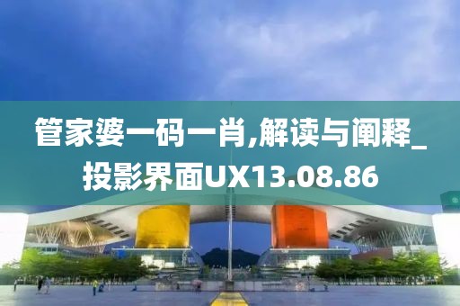 管家婆一码一肖,解读与阐释_投影界面UX13.08.86