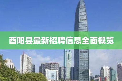 酉阳县最新招聘信息全面概览