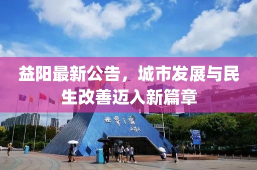 益阳最新公告，城市发展与民生改善迈入新篇章