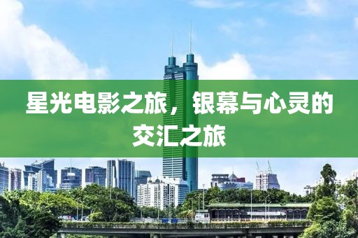 星光电影之旅，银幕与心灵的交汇之旅
